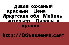 диван кожаный красный › Цена ­ 300 - Иркутская обл. Мебель, интерьер » Диваны и кресла   